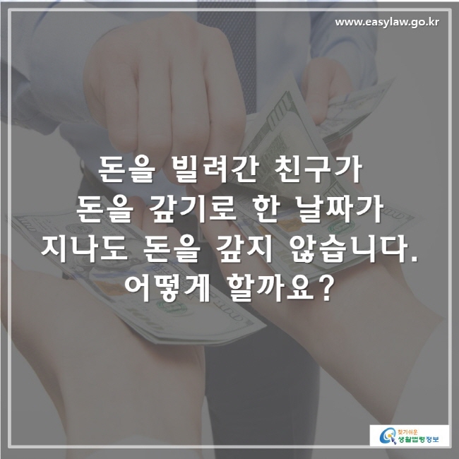 돈을 빌려간 친구가 돈을 갚기로 한 날짜가 지나도 돈을 갚지 않습니다. 어떻게 할까요?